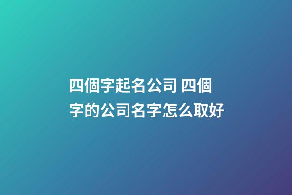 四個字起名公司 四個字的公司名字怎么取好-第1張-公司起名-玄機派